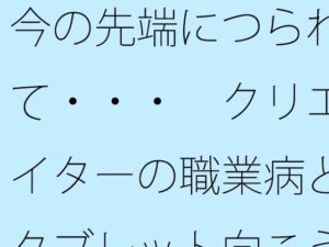 今の先端につられて・・・ クリエイターの職業病とタブレット向こうの世界
