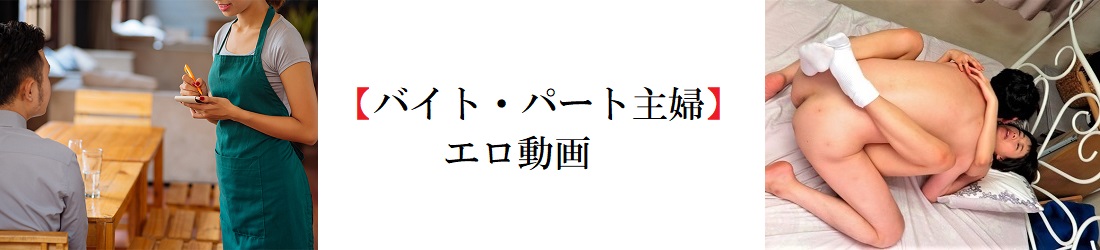 【バイト・パート主婦】エロ動画