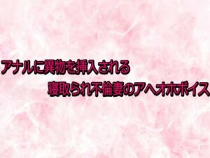 アナルに異物を挿入される寝取られ不倫妻のアへオホボイス